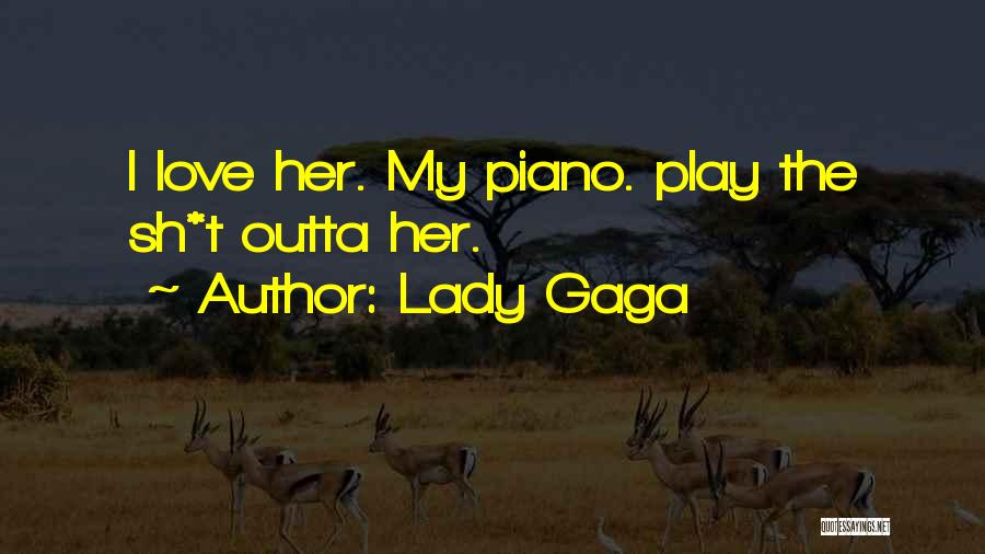 Lady Gaga Quotes: I Love Her. My Piano. Play The Sh*t Outta Her.