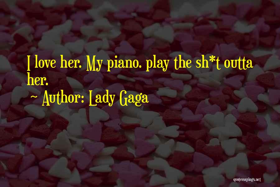 Lady Gaga Quotes: I Love Her. My Piano. Play The Sh*t Outta Her.