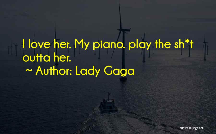 Lady Gaga Quotes: I Love Her. My Piano. Play The Sh*t Outta Her.