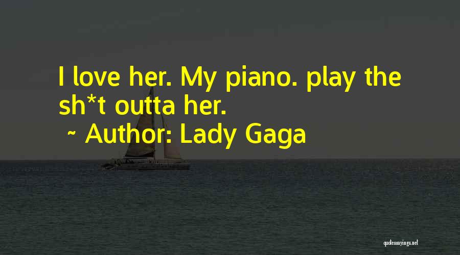 Lady Gaga Quotes: I Love Her. My Piano. Play The Sh*t Outta Her.