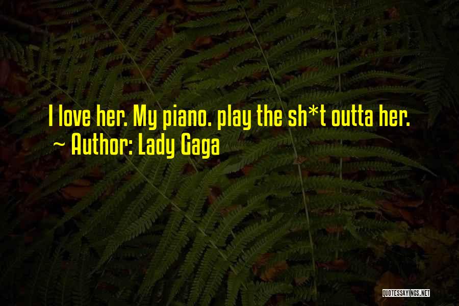 Lady Gaga Quotes: I Love Her. My Piano. Play The Sh*t Outta Her.