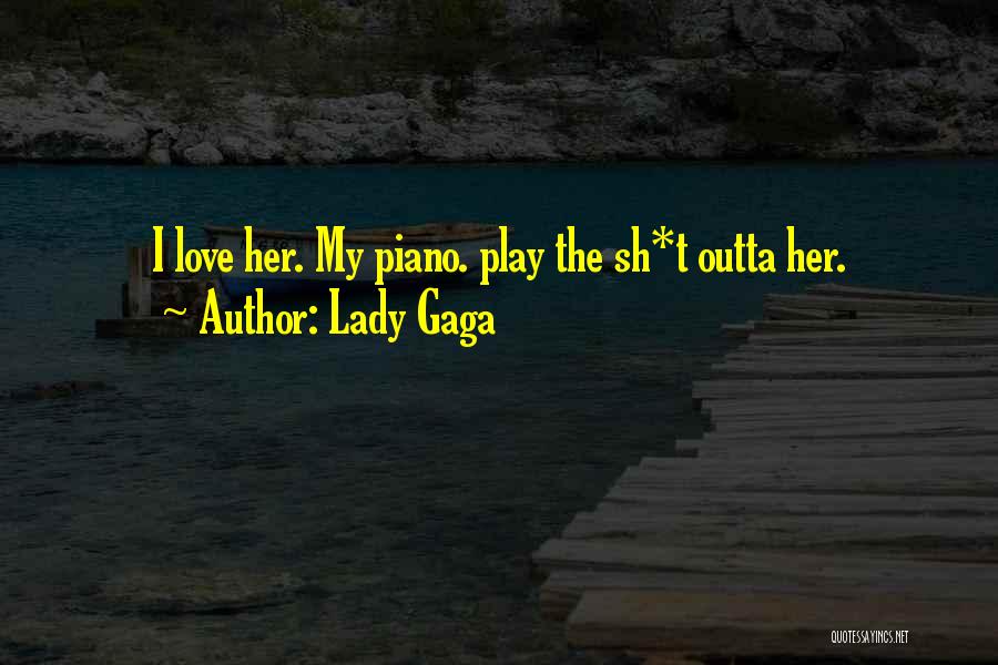 Lady Gaga Quotes: I Love Her. My Piano. Play The Sh*t Outta Her.