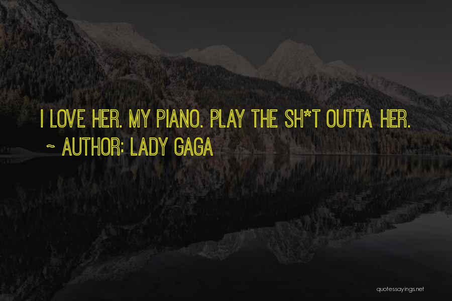 Lady Gaga Quotes: I Love Her. My Piano. Play The Sh*t Outta Her.