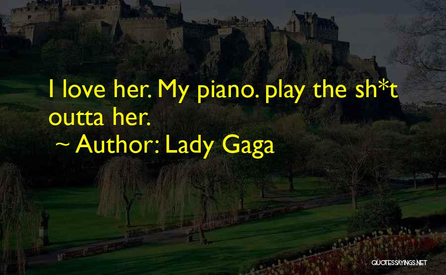 Lady Gaga Quotes: I Love Her. My Piano. Play The Sh*t Outta Her.