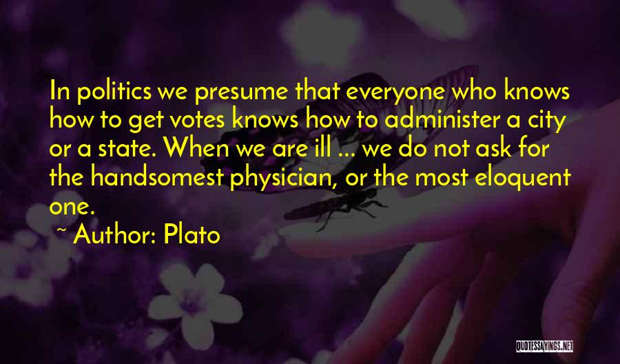 Plato Quotes: In Politics We Presume That Everyone Who Knows How To Get Votes Knows How To Administer A City Or A