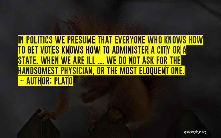 Plato Quotes: In Politics We Presume That Everyone Who Knows How To Get Votes Knows How To Administer A City Or A