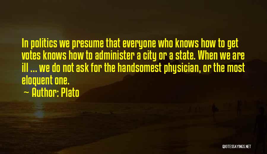 Plato Quotes: In Politics We Presume That Everyone Who Knows How To Get Votes Knows How To Administer A City Or A