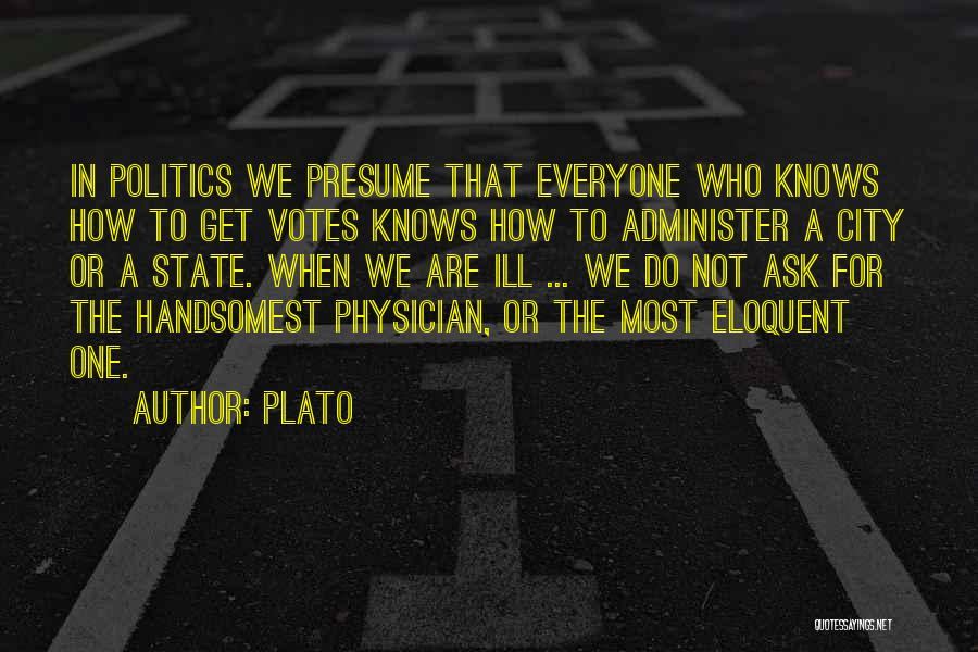 Plato Quotes: In Politics We Presume That Everyone Who Knows How To Get Votes Knows How To Administer A City Or A