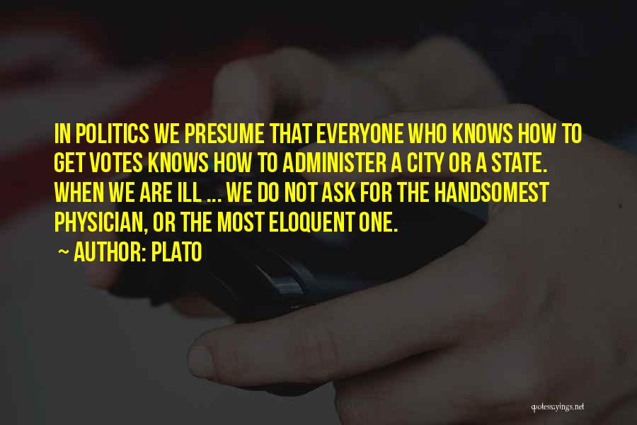 Plato Quotes: In Politics We Presume That Everyone Who Knows How To Get Votes Knows How To Administer A City Or A