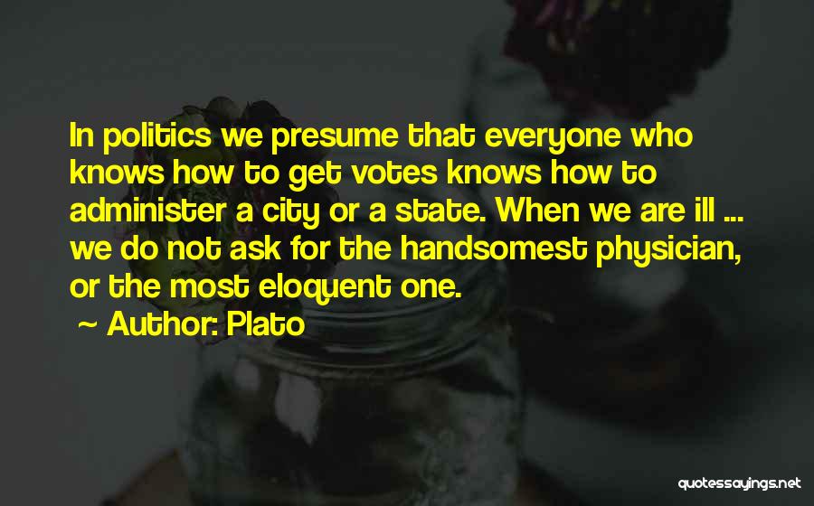 Plato Quotes: In Politics We Presume That Everyone Who Knows How To Get Votes Knows How To Administer A City Or A