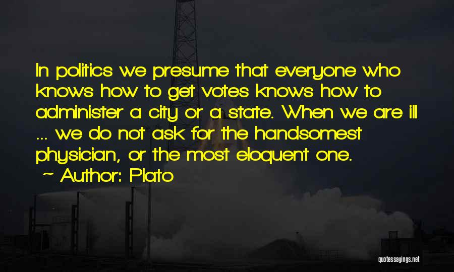 Plato Quotes: In Politics We Presume That Everyone Who Knows How To Get Votes Knows How To Administer A City Or A