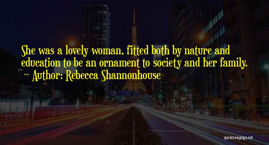 Rebecca Shannonhouse Quotes: She Was A Lovely Woman, Fitted Both By Nature And Education To Be An Ornament To Society And Her Family.