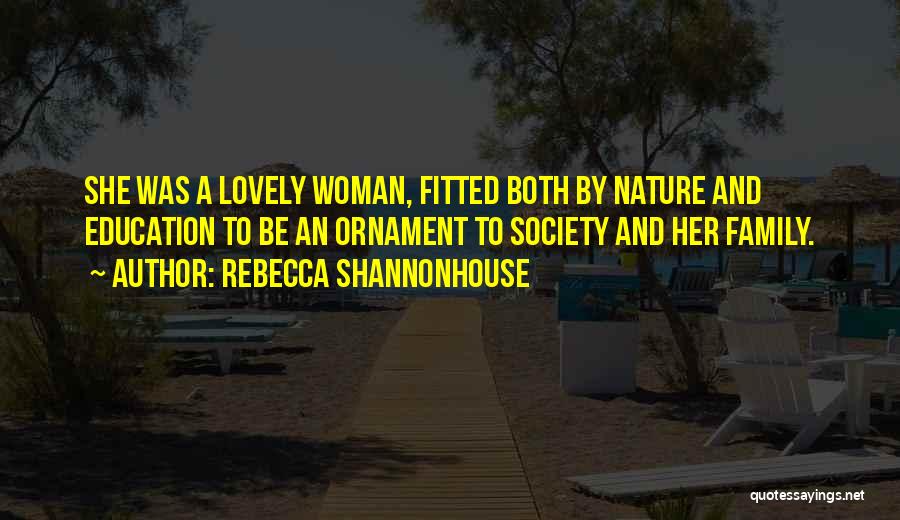 Rebecca Shannonhouse Quotes: She Was A Lovely Woman, Fitted Both By Nature And Education To Be An Ornament To Society And Her Family.