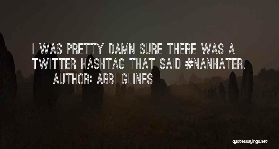 Abbi Glines Quotes: I Was Pretty Damn Sure There Was A Twitter Hashtag That Said #nanhater.