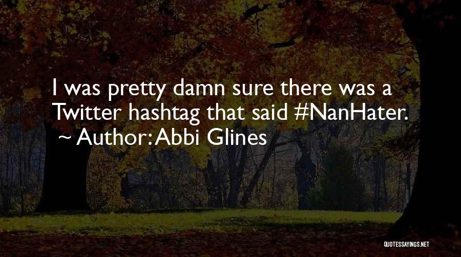 Abbi Glines Quotes: I Was Pretty Damn Sure There Was A Twitter Hashtag That Said #nanhater.