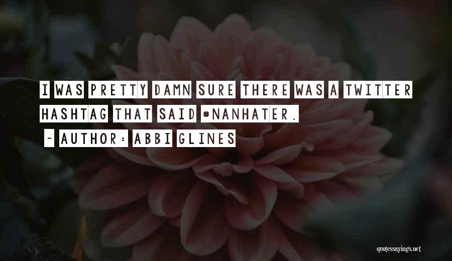 Abbi Glines Quotes: I Was Pretty Damn Sure There Was A Twitter Hashtag That Said #nanhater.