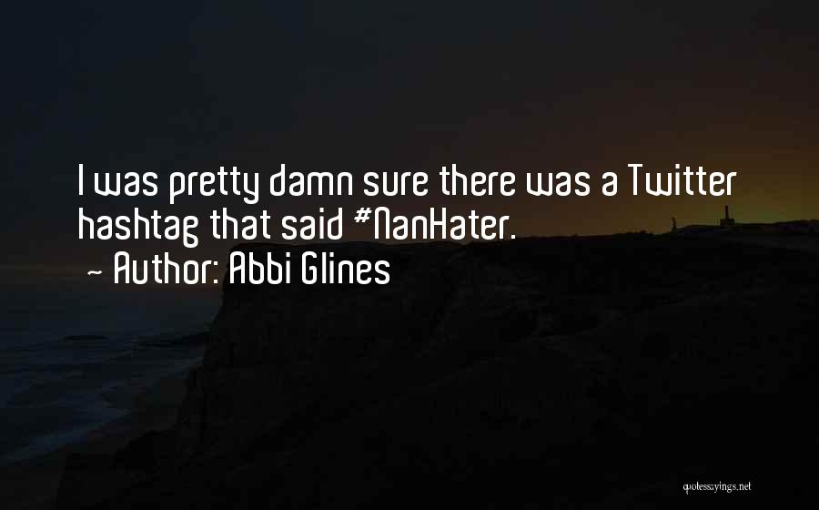 Abbi Glines Quotes: I Was Pretty Damn Sure There Was A Twitter Hashtag That Said #nanhater.