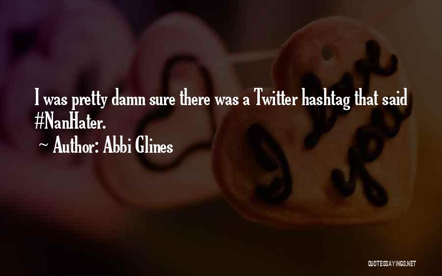 Abbi Glines Quotes: I Was Pretty Damn Sure There Was A Twitter Hashtag That Said #nanhater.