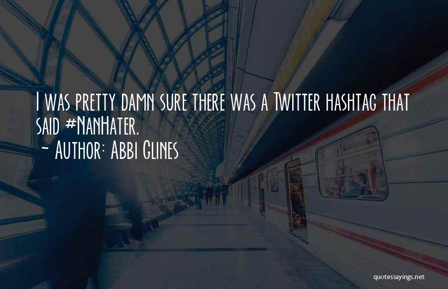 Abbi Glines Quotes: I Was Pretty Damn Sure There Was A Twitter Hashtag That Said #nanhater.