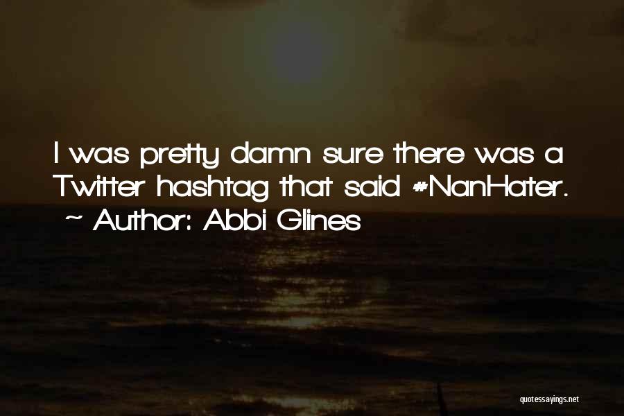 Abbi Glines Quotes: I Was Pretty Damn Sure There Was A Twitter Hashtag That Said #nanhater.