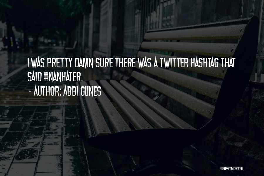 Abbi Glines Quotes: I Was Pretty Damn Sure There Was A Twitter Hashtag That Said #nanhater.