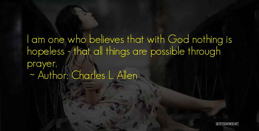 Charles L. Allen Quotes: I Am One Who Believes That With God Nothing Is Hopeless - That All Things Are Possible Through Prayer.