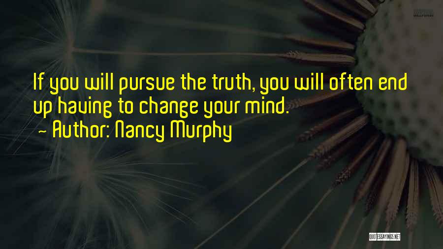 Nancy Murphy Quotes: If You Will Pursue The Truth, You Will Often End Up Having To Change Your Mind.