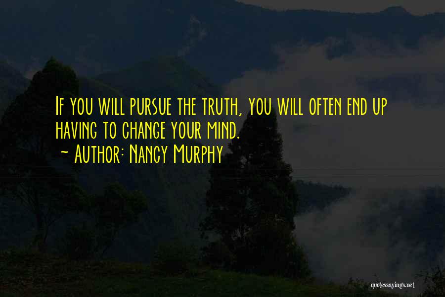 Nancy Murphy Quotes: If You Will Pursue The Truth, You Will Often End Up Having To Change Your Mind.