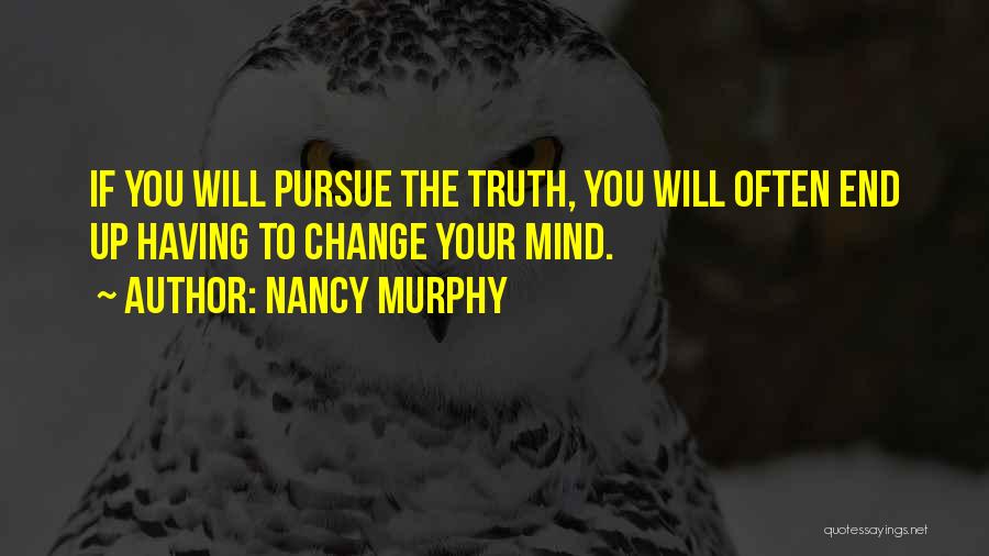 Nancy Murphy Quotes: If You Will Pursue The Truth, You Will Often End Up Having To Change Your Mind.