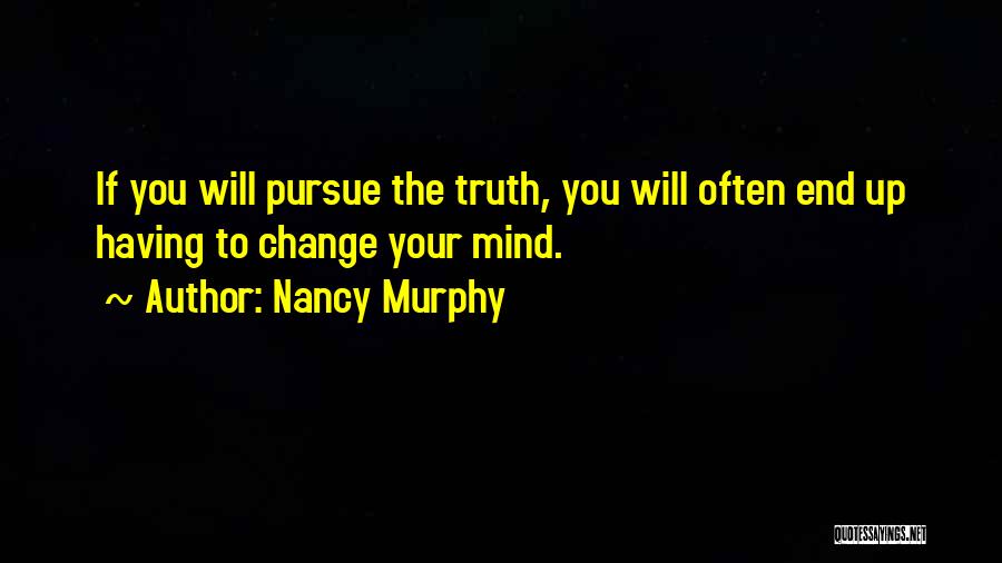Nancy Murphy Quotes: If You Will Pursue The Truth, You Will Often End Up Having To Change Your Mind.