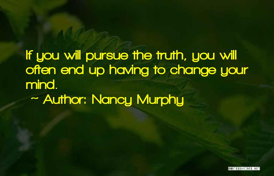 Nancy Murphy Quotes: If You Will Pursue The Truth, You Will Often End Up Having To Change Your Mind.