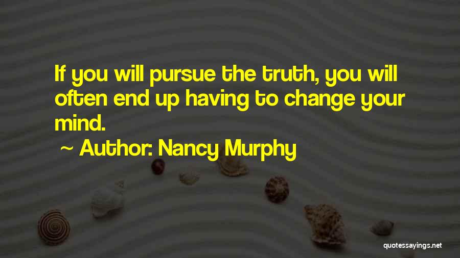 Nancy Murphy Quotes: If You Will Pursue The Truth, You Will Often End Up Having To Change Your Mind.