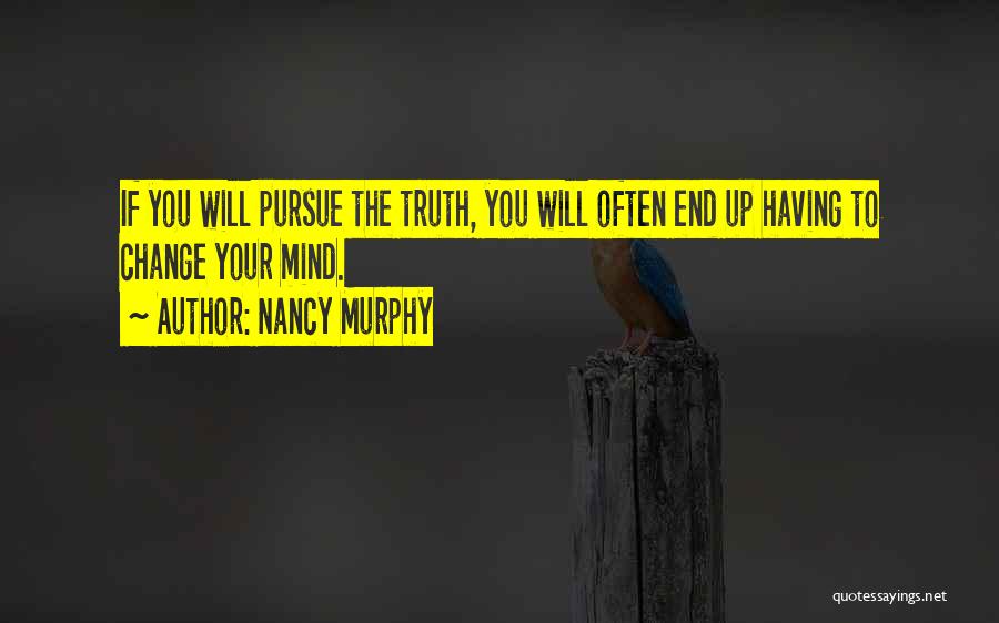 Nancy Murphy Quotes: If You Will Pursue The Truth, You Will Often End Up Having To Change Your Mind.