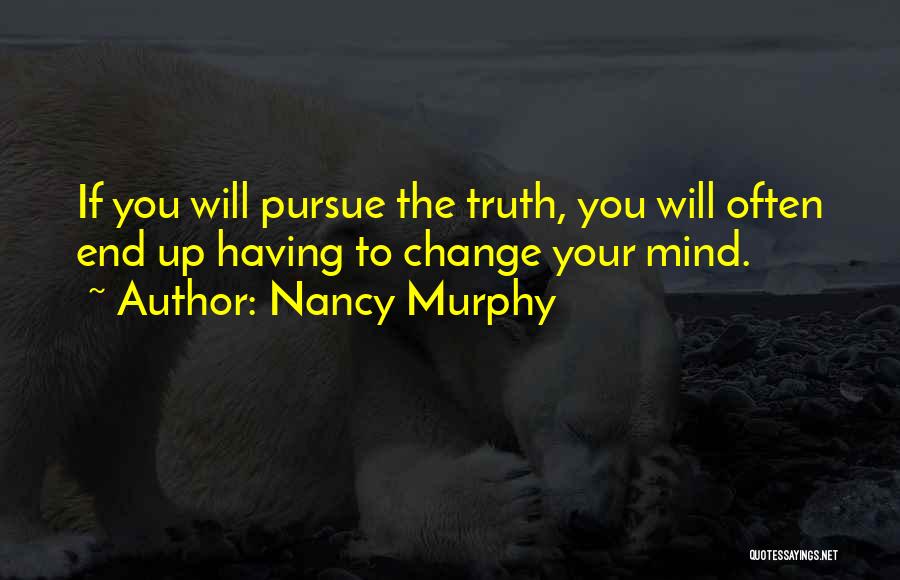 Nancy Murphy Quotes: If You Will Pursue The Truth, You Will Often End Up Having To Change Your Mind.