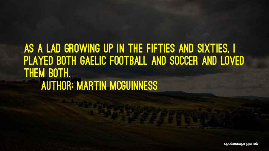 Martin McGuinness Quotes: As A Lad Growing Up In The Fifties And Sixties, I Played Both Gaelic Football And Soccer And Loved Them