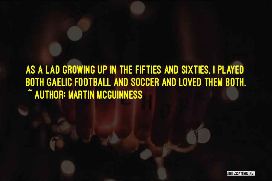 Martin McGuinness Quotes: As A Lad Growing Up In The Fifties And Sixties, I Played Both Gaelic Football And Soccer And Loved Them