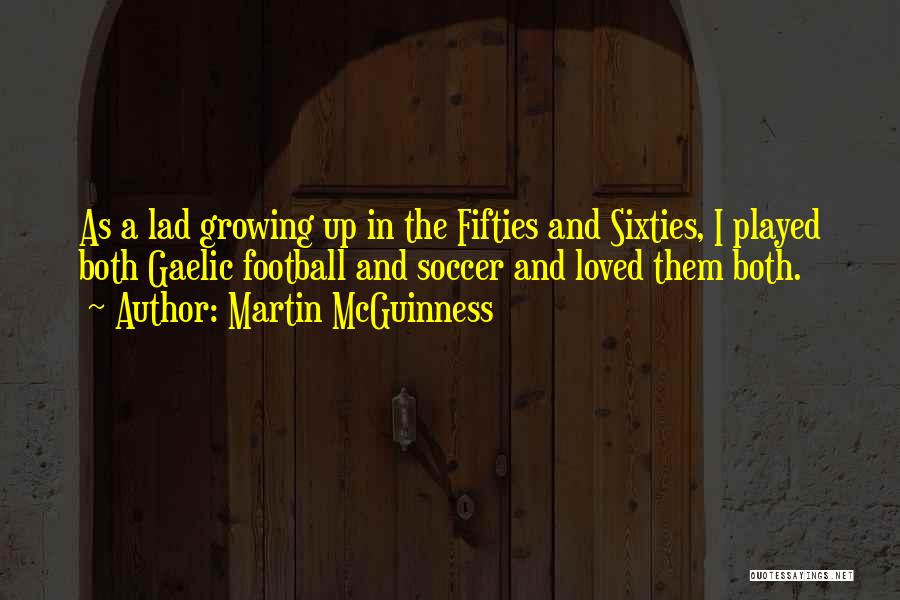 Martin McGuinness Quotes: As A Lad Growing Up In The Fifties And Sixties, I Played Both Gaelic Football And Soccer And Loved Them