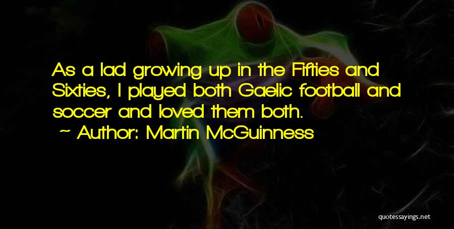 Martin McGuinness Quotes: As A Lad Growing Up In The Fifties And Sixties, I Played Both Gaelic Football And Soccer And Loved Them