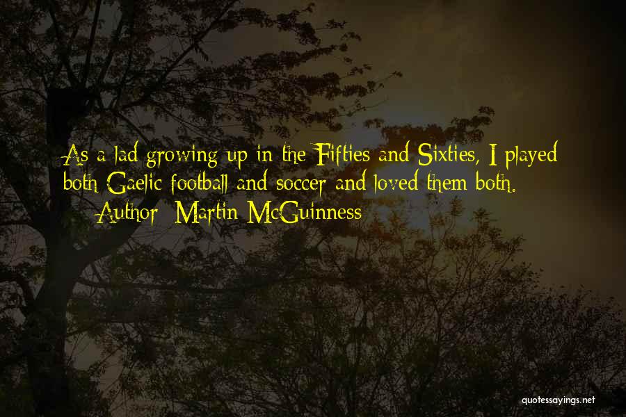 Martin McGuinness Quotes: As A Lad Growing Up In The Fifties And Sixties, I Played Both Gaelic Football And Soccer And Loved Them