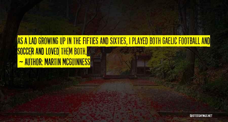 Martin McGuinness Quotes: As A Lad Growing Up In The Fifties And Sixties, I Played Both Gaelic Football And Soccer And Loved Them