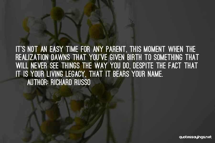 Richard Russo Quotes: It's Not An Easy Time For Any Parent, This Moment When The Realization Dawns That You've Given Birth To Something