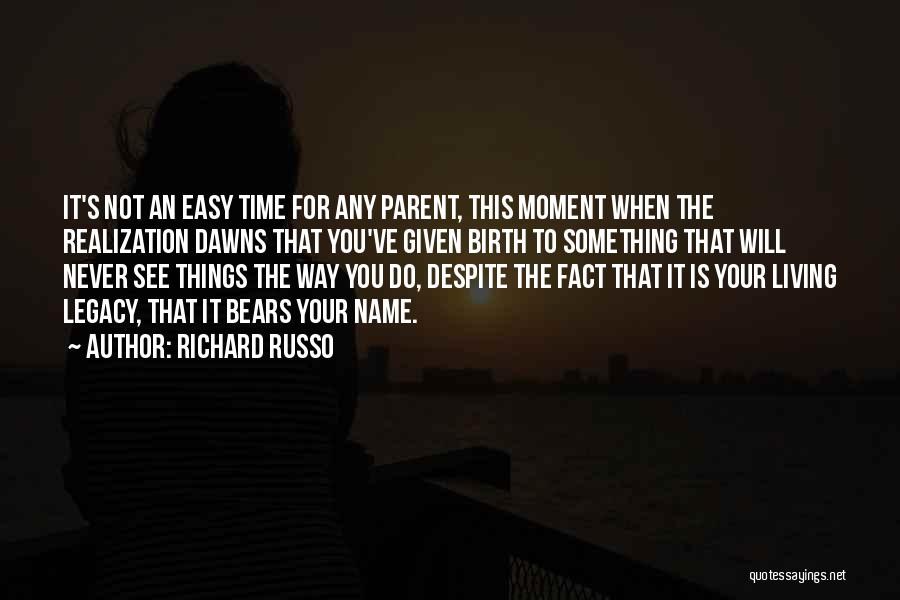 Richard Russo Quotes: It's Not An Easy Time For Any Parent, This Moment When The Realization Dawns That You've Given Birth To Something