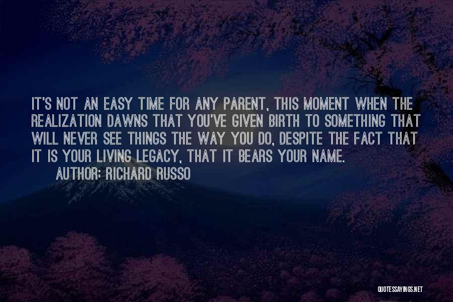 Richard Russo Quotes: It's Not An Easy Time For Any Parent, This Moment When The Realization Dawns That You've Given Birth To Something