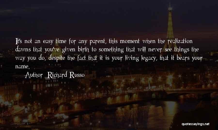 Richard Russo Quotes: It's Not An Easy Time For Any Parent, This Moment When The Realization Dawns That You've Given Birth To Something