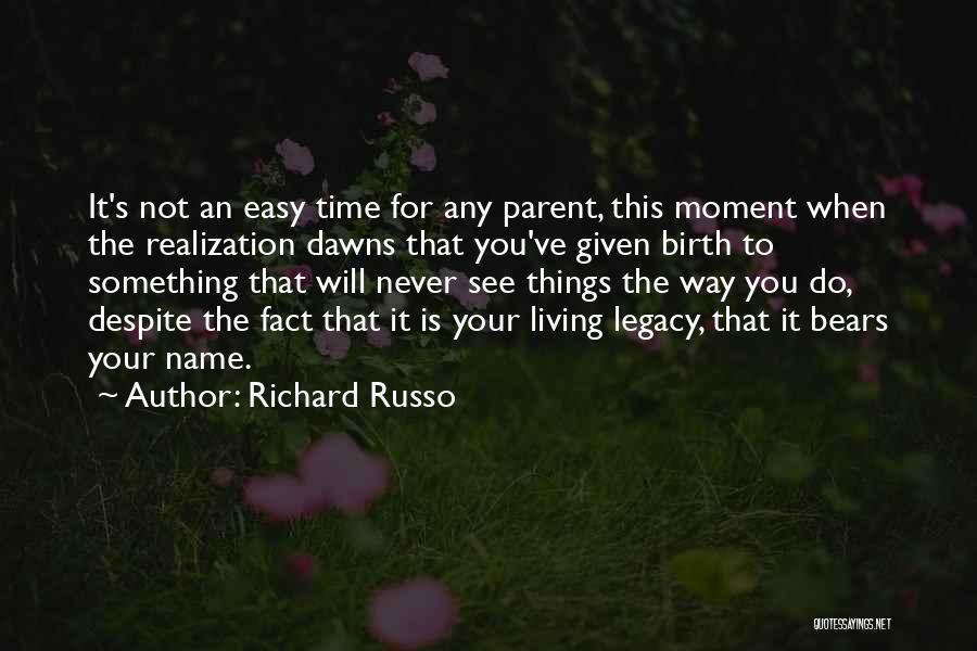 Richard Russo Quotes: It's Not An Easy Time For Any Parent, This Moment When The Realization Dawns That You've Given Birth To Something