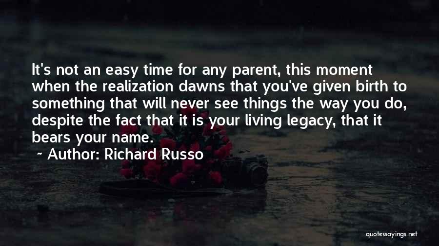 Richard Russo Quotes: It's Not An Easy Time For Any Parent, This Moment When The Realization Dawns That You've Given Birth To Something