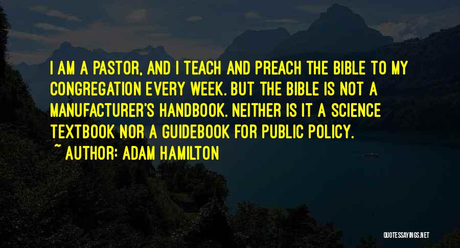 Adam Hamilton Quotes: I Am A Pastor, And I Teach And Preach The Bible To My Congregation Every Week. But The Bible Is