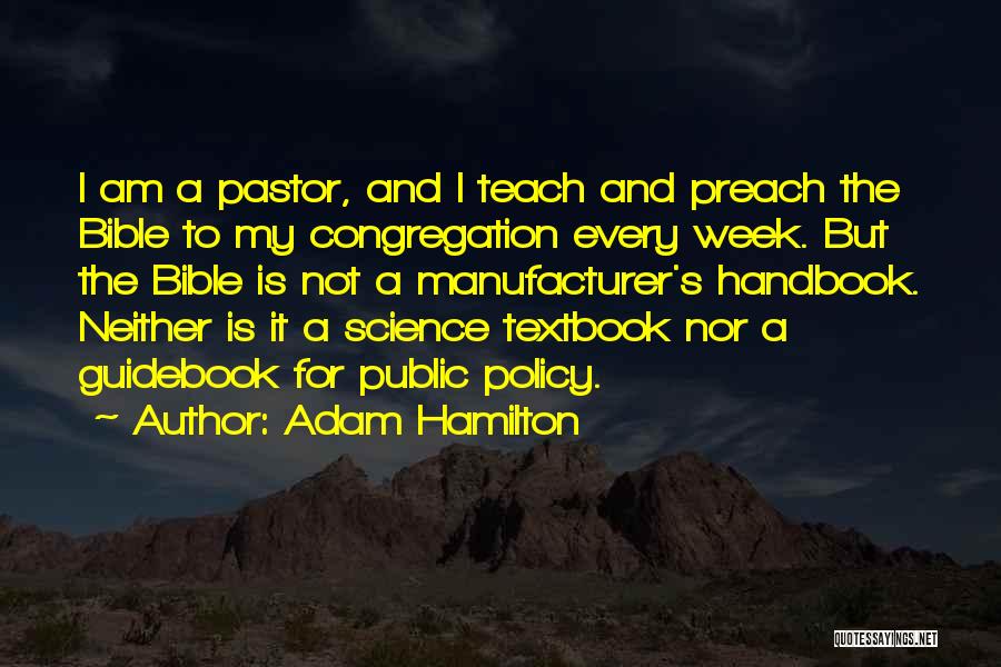 Adam Hamilton Quotes: I Am A Pastor, And I Teach And Preach The Bible To My Congregation Every Week. But The Bible Is