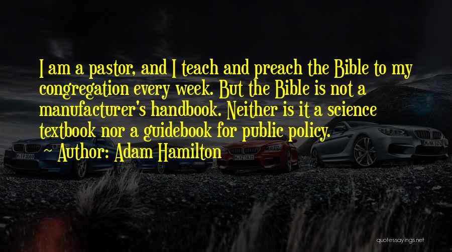 Adam Hamilton Quotes: I Am A Pastor, And I Teach And Preach The Bible To My Congregation Every Week. But The Bible Is