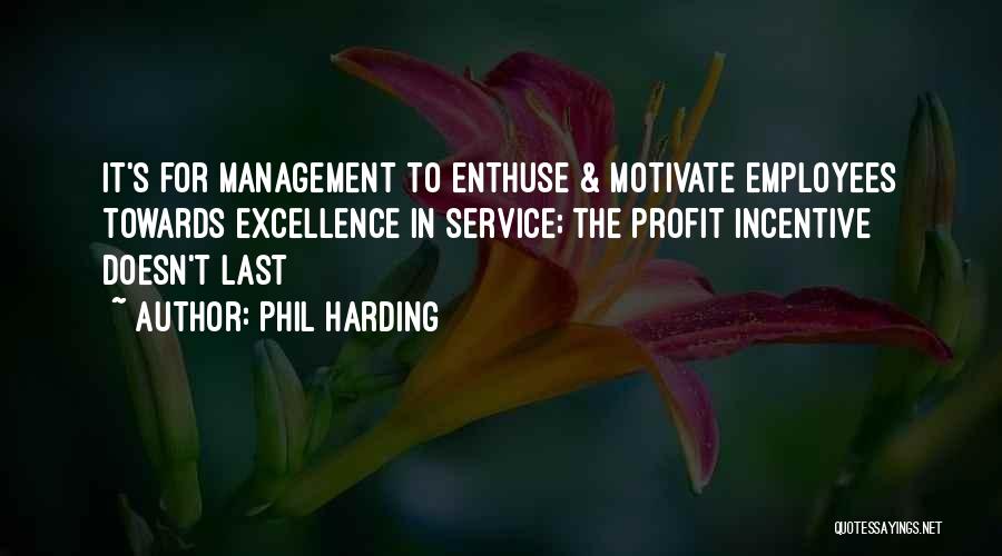 Phil Harding Quotes: It's For Management To Enthuse & Motivate Employees Towards Excellence In Service; The Profit Incentive Doesn't Last